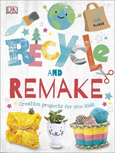 Recycle and Remake: Creative Projects for Eco Kids
