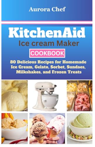KitchenAid Ice Cream Maker Cookbook: 80 Delicious Recipes for Homemade Ice