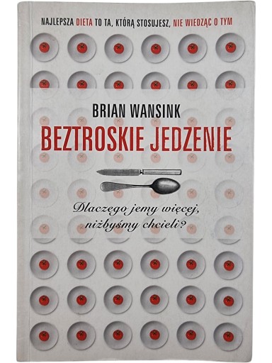 Zdjęcie egzemplarza: Beztroskie jedzenie / Dlaczego jemy więcej niżbyśmy chcieli / Brian Wansink