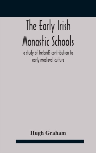 The early Irish monastic schools: a study of Irelands contribution to ...