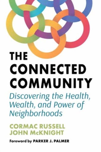 The Connected Community : Discovering the Health, Wealth, and Power of Neig