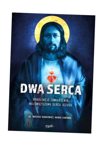 DWA SERCA. REKOLEKCJE ZAWIERZENIA NAJŚWIĘTSZEMU SERCU PANA JEZUSA WYD. 2 MA