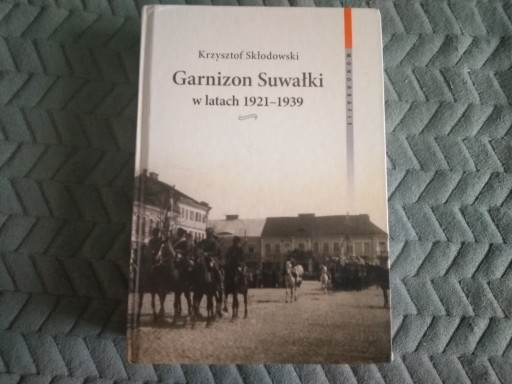 Zdjęcie oferty: GARNIZON SUWAŁKI W LATACH 1921-1939  K. Skłodowski