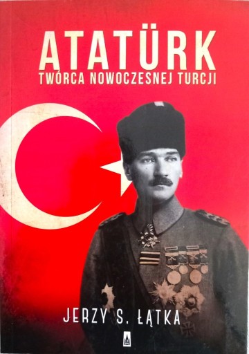 Zdjęcie oferty: Atatürk Twórca nowoczesnej Turcji Jerzy S. Łątka
