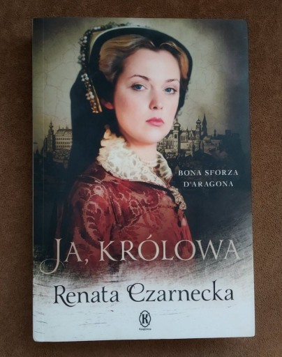 Zdjęcie oferty: Ja, królowa Bona Sforza d'Aragona - R. Czarnecka