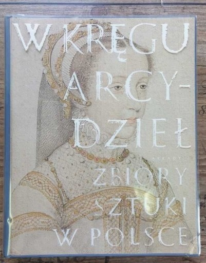 Zdjęcie oferty: W kręgu arcydzieł Zbiory Sztuki w Polsce. Sztuka A