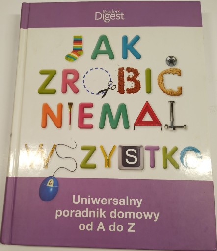 Zdjęcie oferty: Jak zrobić niemal wszystko. Uniwersalny poradnik domowy od A do Z 