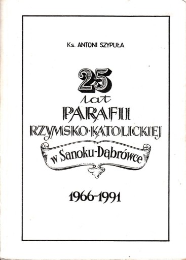 Zdjęcie oferty: 25 lat parafii w Sanoku-Dąbrówce 1961-1991Szypuła