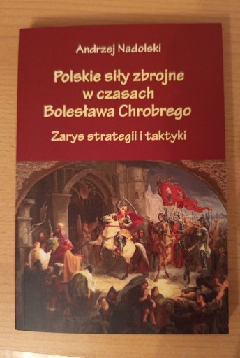 Zdjęcie oferty: Andrzej Nadolski POLSKIE SIŁY ZBROJNE W CZASACH BOLESŁAWA CHROBREGO 