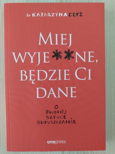 Zdjęcie oferty: Miej wyje**ne, będzie Ci dane. Katarzyna Czyż