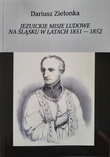 Zdjęcie oferty: Jezuickie misje ludowe na Śląsku w latach 1851 - 1852, dr Dariusz Zielonka